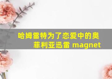 哈姆雷特为了恋爱中的奥菲利亚迅雷 magnet